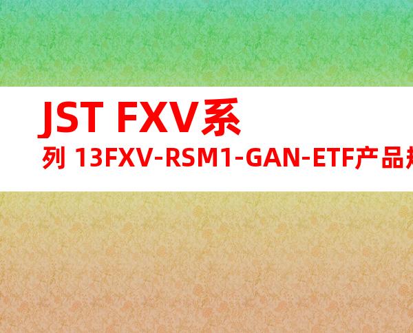 JST FXV系列 13FXV-RSM1-GAN-ETF产品规格书